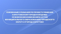  Сегодня, 17 июня, пройдут публичные слушания по проекту решения Саратовской городской Думы «О внесении изменений в Устав муниципального образования городского округа «Город Саратов»